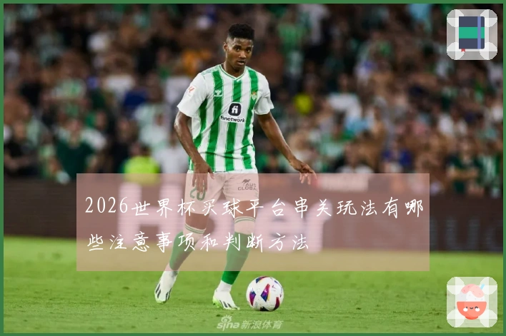 2026世界杯买球平台串关玩法有哪些注意事项和判断方法
