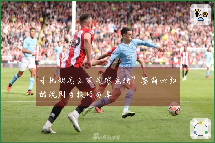 手机端怎么买足球竞猜？赛前必知的规则与技巧分享