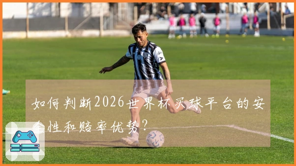如何判断2026世界杯买球平台的安全性和赔率优势？
